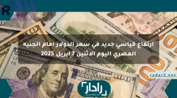 ارتفاع قياسي جديد في سعر الدولار أمام الجنيه المصري اليوم الاثنين 7 ابريل 2025
